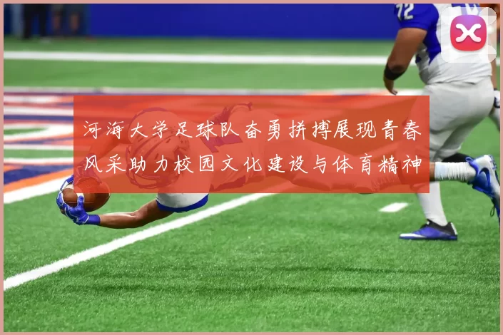 河海大学足球队奋勇拼搏展现青春风采助力校园文化建设与体育精神传承