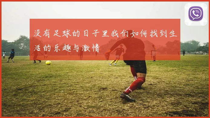 没有足球的日子里我们如何找到生活的乐趣与激情