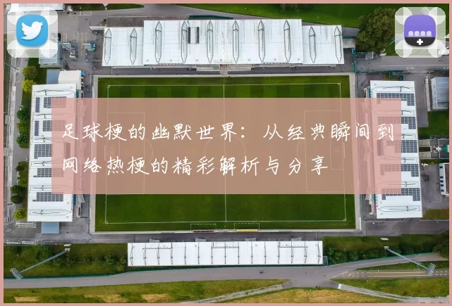 足球梗的幽默世界：从经典瞬间到网络热梗的精彩解析与分享