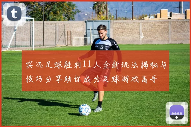 实况足球胜利11人全新玩法揭秘与技巧分享助你成为足球游戏高手