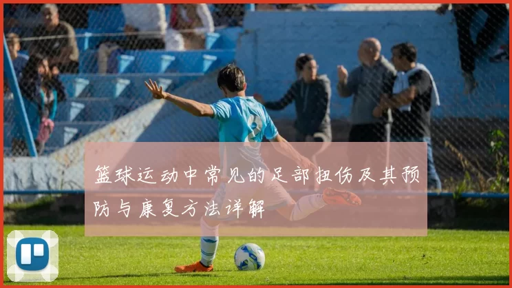 篮球运动中常见的足部扭伤及其预防与康复方法详解