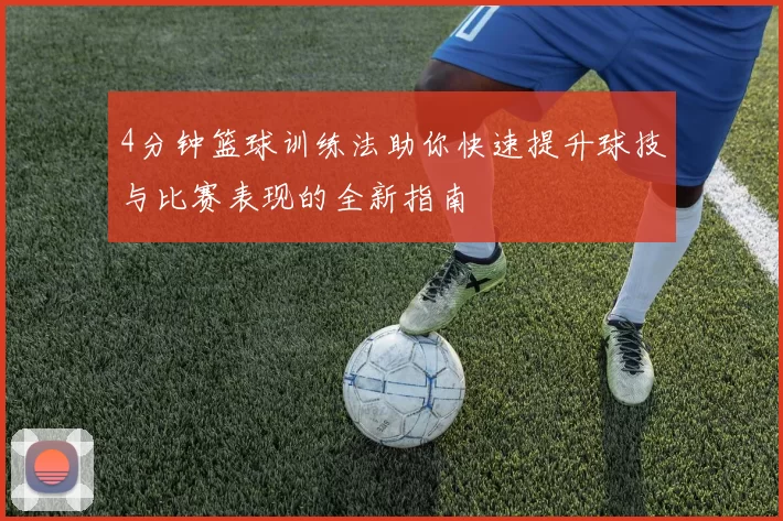 4分钟篮球训练法助你快速提升球技与比赛表现的全新指南